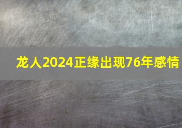 龙人2024正缘出现76年感情