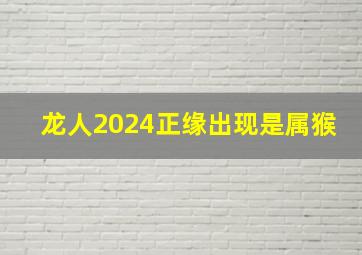 龙人2024正缘出现是属猴