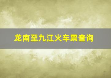 龙南至九江火车票查询