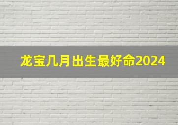 龙宝几月出生最好命2024