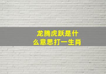 龙腾虎跃是什么意思打一生肖