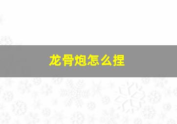 龙骨炮怎么捏