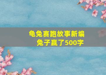 龟兔赛跑故事新编兔子赢了500字