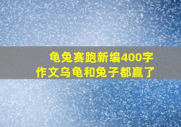 龟兔赛跑新编400字作文乌龟和兔子都赢了