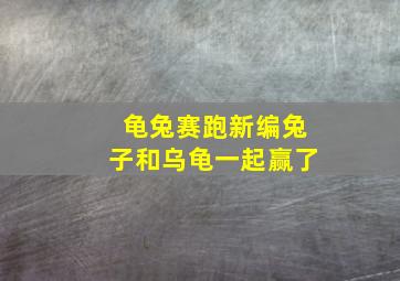 龟兔赛跑新编兔子和乌龟一起赢了