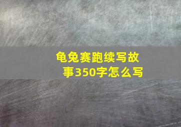 龟兔赛跑续写故事350字怎么写