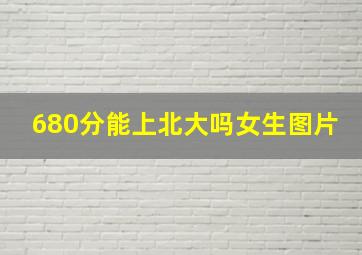 680分能上北大吗女生图片