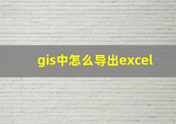 gis中怎么导出excel