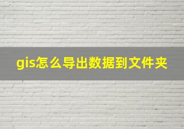 gis怎么导出数据到文件夹