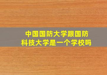 中国国防大学跟国防科技大学是一个学校吗