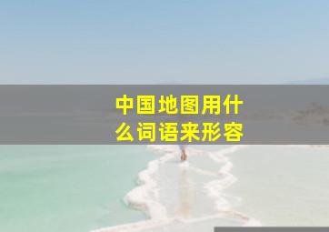 中国地图用什么词语来形容