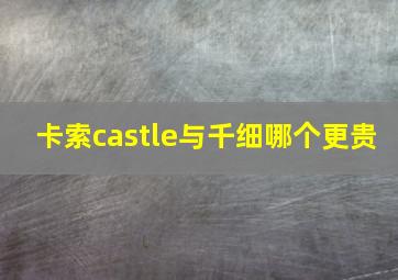 卡索castle与千细哪个更贵