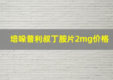 培哚普利叔丁胺片2mg价格