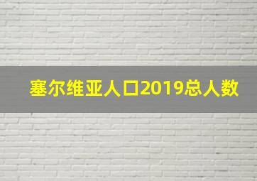 塞尔维亚人口2019总人数