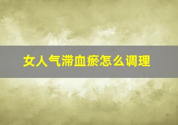 女人气滞血瘀怎么调理