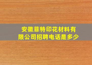 安徽菲特印花材料有限公司招聘电话是多少