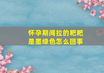 怀孕期间拉的粑粑是墨绿色怎么回事