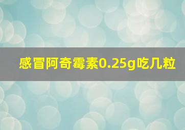 感冒阿奇霉素0.25g吃几粒