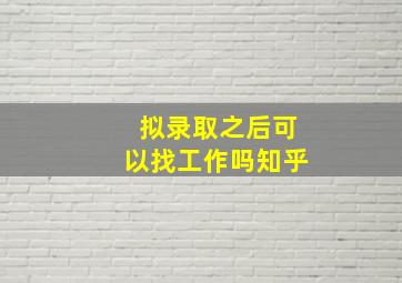 拟录取之后可以找工作吗知乎