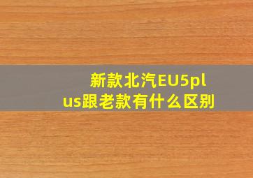 新款北汽EU5plus跟老款有什么区别