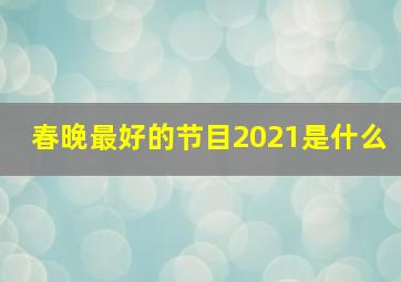 春晚最好的节目2021是什么