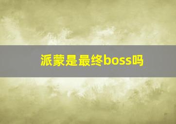 派蒙是最终boss吗