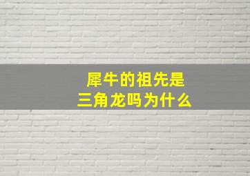 犀牛的祖先是三角龙吗为什么