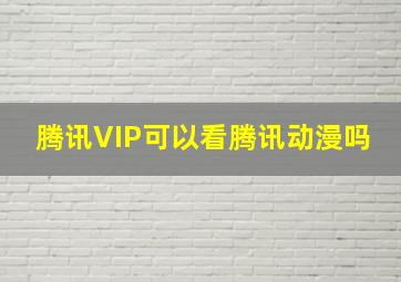 腾讯VIP可以看腾讯动漫吗