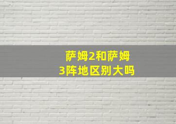 萨姆2和萨姆3阵地区别大吗