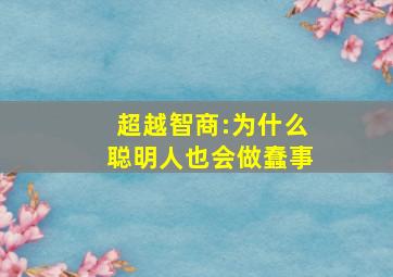 超越智商:为什么聪明人也会做蠢事