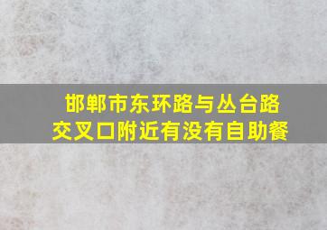 邯郸市东环路与丛台路交叉口附近有没有自助餐