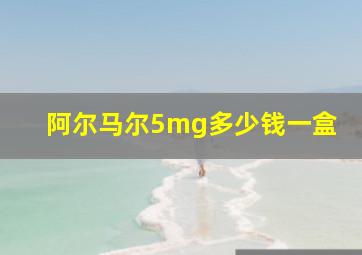 阿尔马尔5mg多少钱一盒