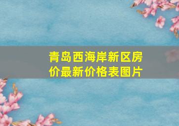 青岛西海岸新区房价最新价格表图片