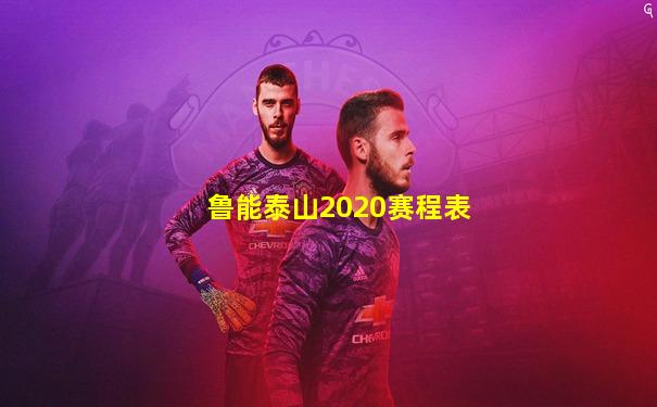 鲁能泰山2020赛程表